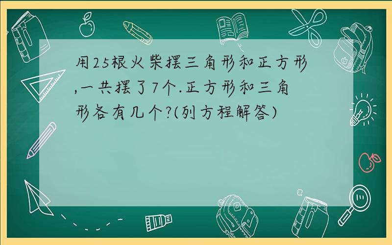 用25根火柴摆三角形和正方形,一共摆了7个.正方形和三角形各有几个?(列方程解答)