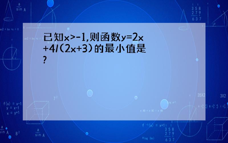 已知x>-1,则函数y=2x+4/(2x+3)的最小值是?