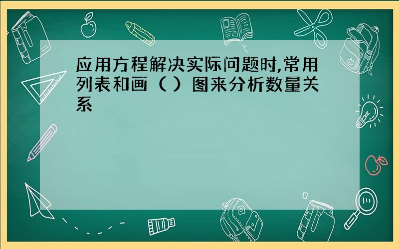 应用方程解决实际问题时,常用列表和画（ ）图来分析数量关系