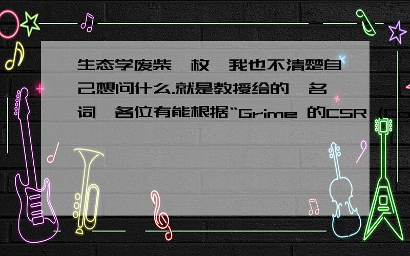 生态学废柴一枚,我也不清楚自己想问什么.就是教授给的一名词,各位有能根据“Grime 的CSR (Competitor,