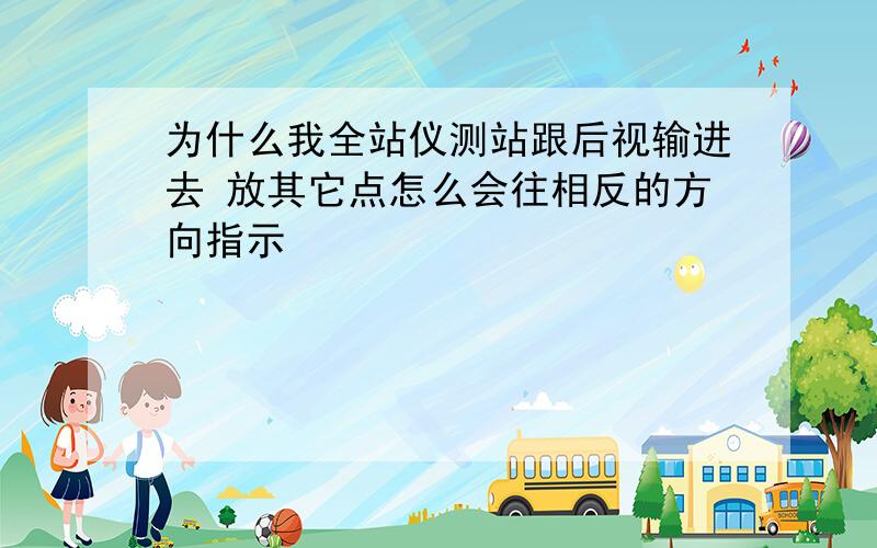 为什么我全站仪测站跟后视输进去 放其它点怎么会往相反的方向指示