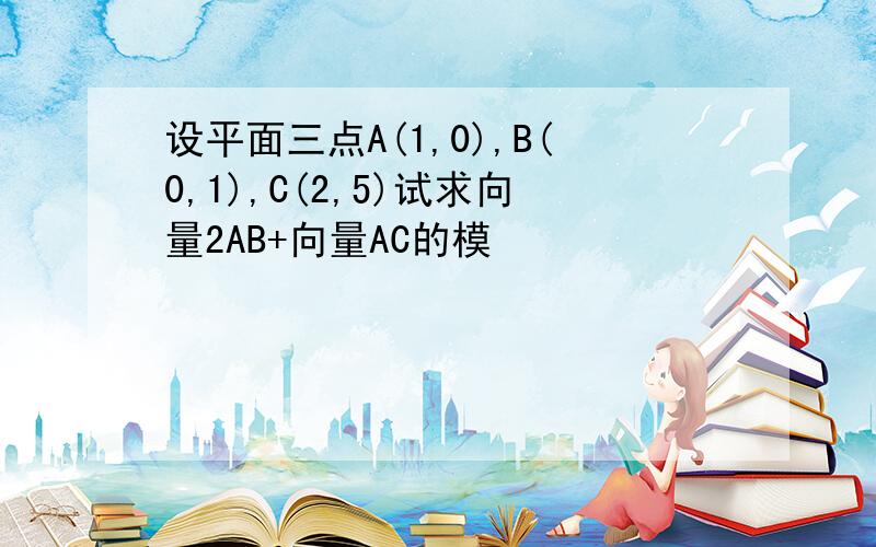 设平面三点A(1,0),B(0,1),C(2,5)试求向量2AB+向量AC的模