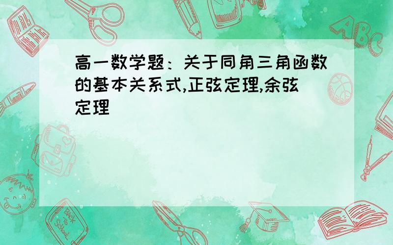 高一数学题：关于同角三角函数的基本关系式,正弦定理,余弦定理