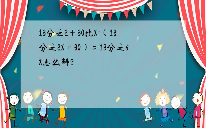 13分之2+30比X-(13分之2X+30)=13分之5X怎么解?