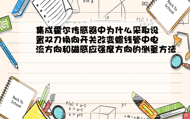 集成霍尔传感器中为什么采取设置双刀换向开关改变螺线管中电流方向和磁感应强度方向的测量方法