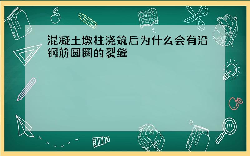 混凝土墩柱浇筑后为什么会有沿钢筋圆圈的裂缝