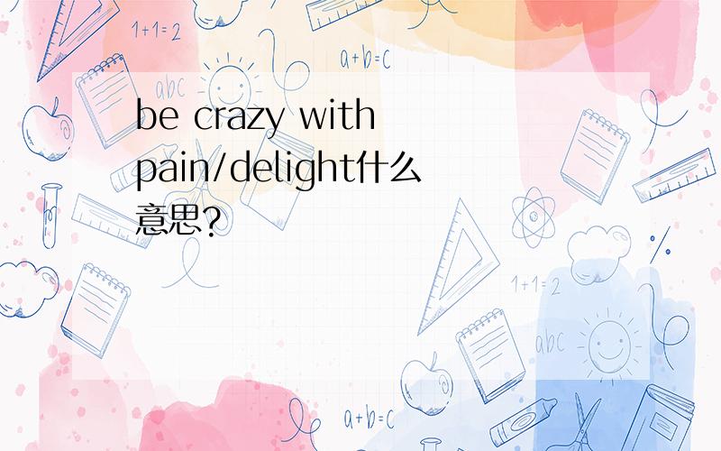 be crazy with pain/delight什么意思?