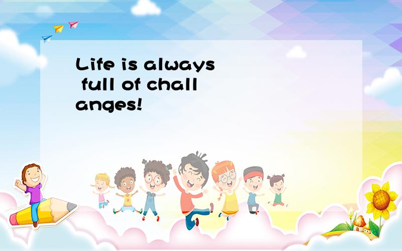 Life is always full of challanges!