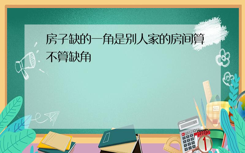 房子缺的一角是别人家的房间算不算缺角