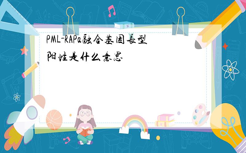 PML-RAPa融合基因长型阳性是什么意思