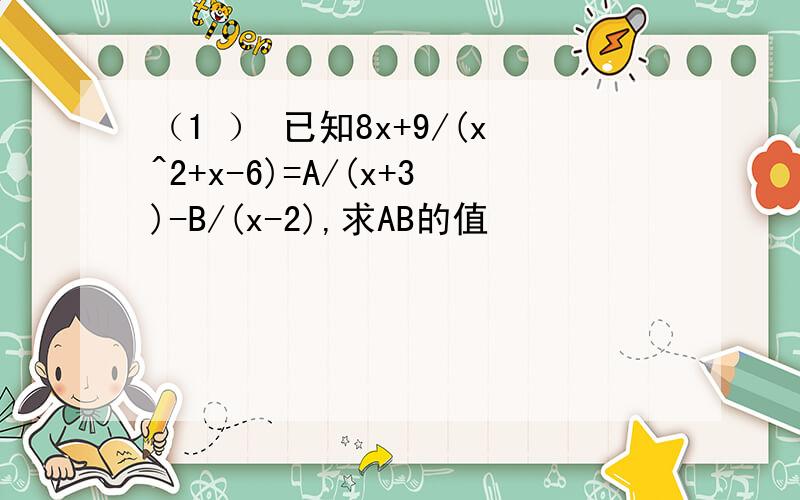 （1 ） 已知8x+9/(x^2+x-6)=A/(x+3)-B/(x-2),求AB的值