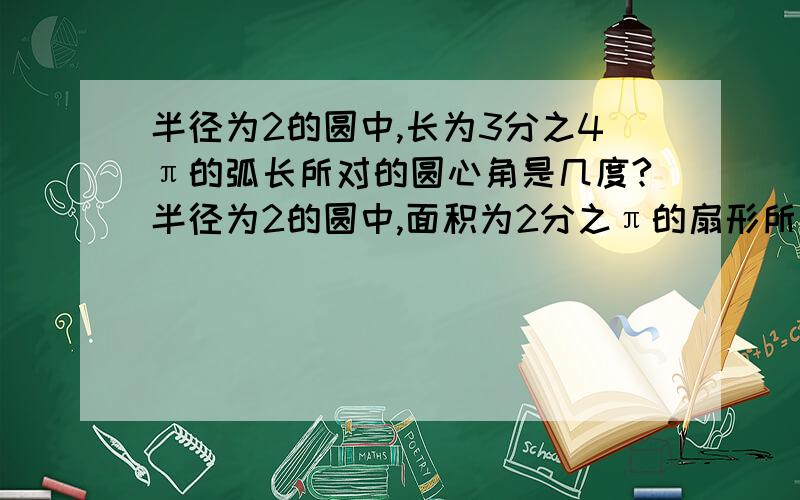 半径为2的圆中,长为3分之4π的弧长所对的圆心角是几度?半径为2的圆中,面积为2分之π的扇形所对的圆心角