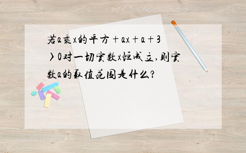 若a乘x的平方+ax+a+3〉0对一切实数x恒成立,则实数a的取值范围是什么?