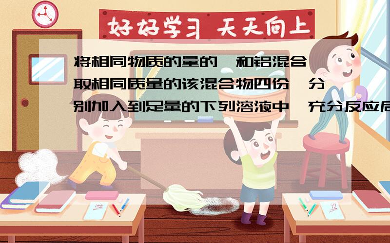 将相同物质的量的镁和铝混合,取相同质量的该混合物四份,分别加入到足量的下列溶液中,充分反应后,放出氢...