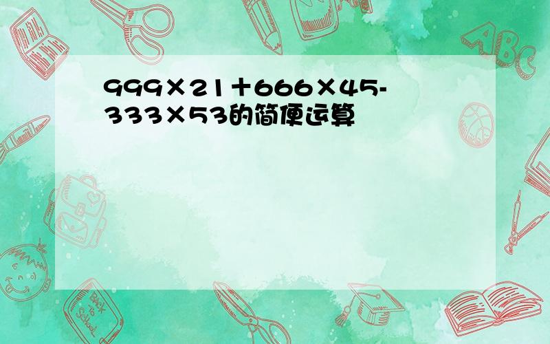 999×21＋666×45-333×53的简便运算