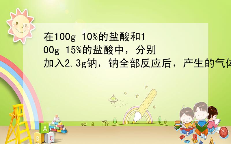 在100g 10%的盐酸和100g 15%的盐酸中，分别加入2.3g钠，钠全部反应后，产生的气体（　　）