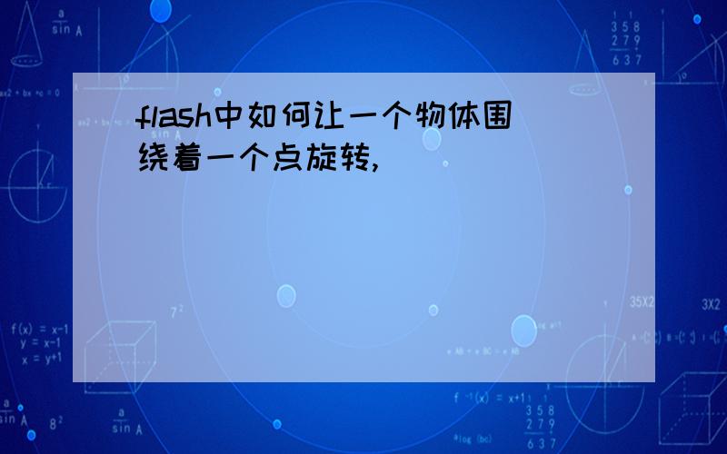 flash中如何让一个物体围绕着一个点旋转,