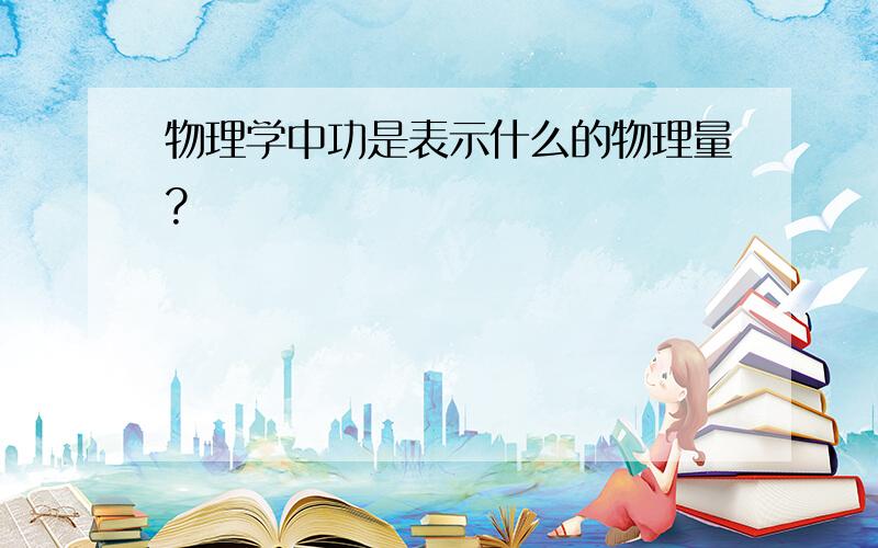 物理学中功是表示什么的物理量?