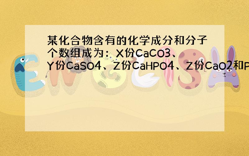 某化合物含有的化学成分和分子个数组成为：X份CaCO3、Y份CaSO4、Z份CaHPO4、Z份CaO2和P份NaCl（假