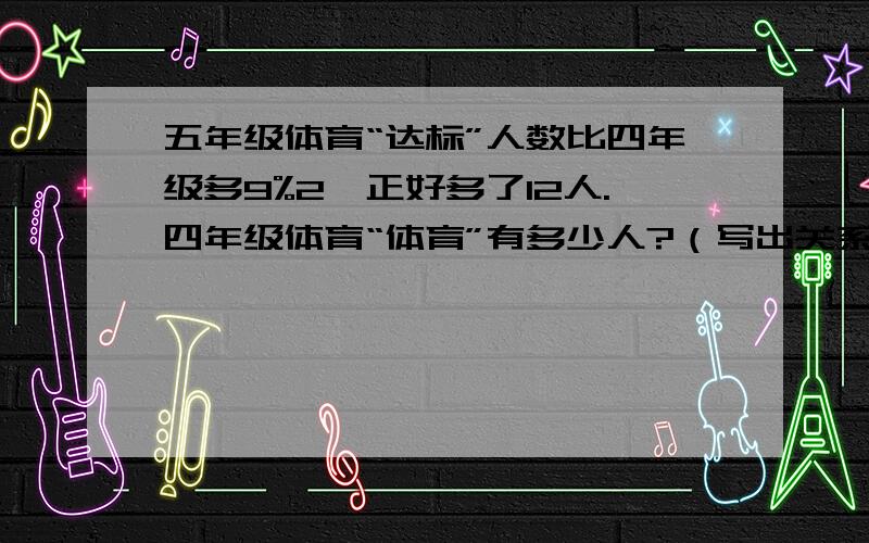 五年级体育“达标”人数比四年级多9%2,正好多了12人.四年级体育“体育”有多少人?（写出关系式）