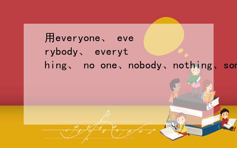 用everyone、 everybody、 everything、 no one、nobody、nothing、some