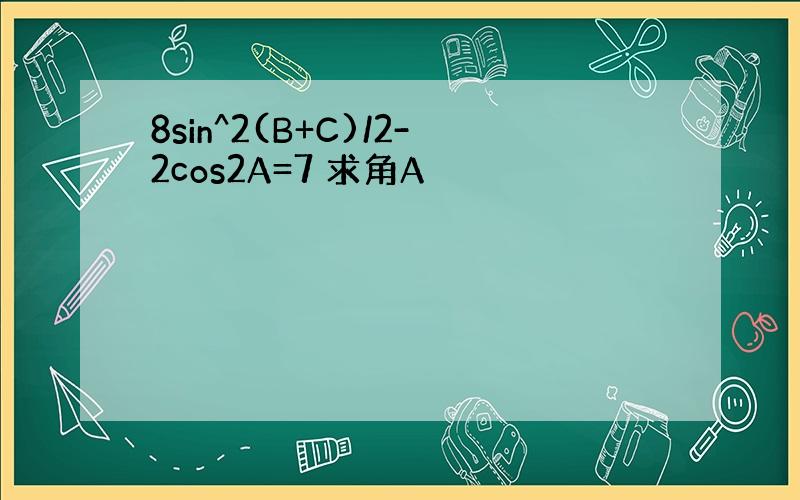 8sin^2(B+C)/2-2cos2A=7 求角A