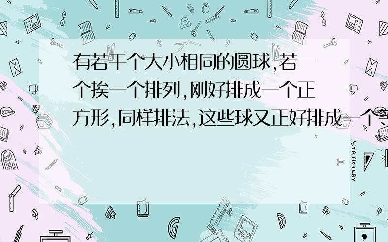 有若干个大小相同的圆球,若一个挨一个排列,刚好排成一个正方形,同样排法,这些球又正好排成一个等边三角形,若等边三角形每边