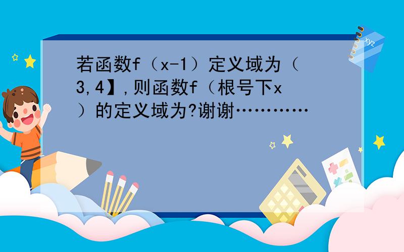 若函数f（x-1）定义域为（3,4】,则函数f（根号下x）的定义域为?谢谢…………