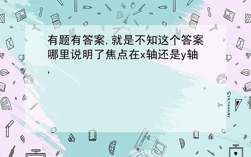 有题有答案,就是不知这个答案哪里说明了焦点在x轴还是y轴,