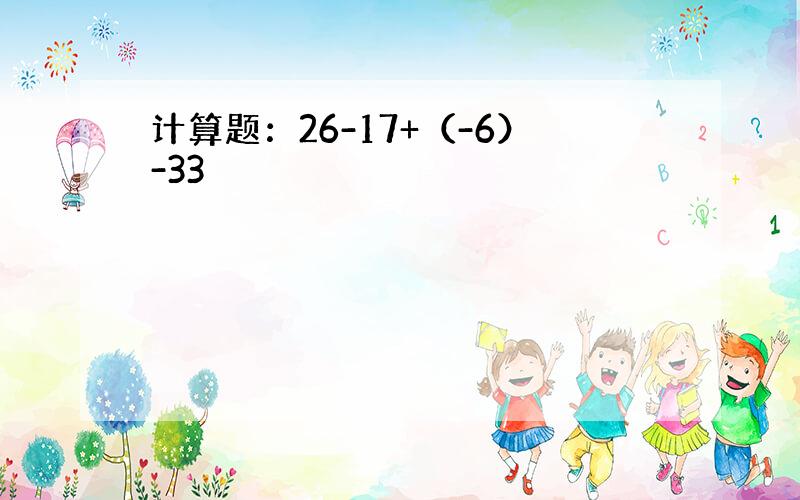 计算题：26-17+（-6）-33