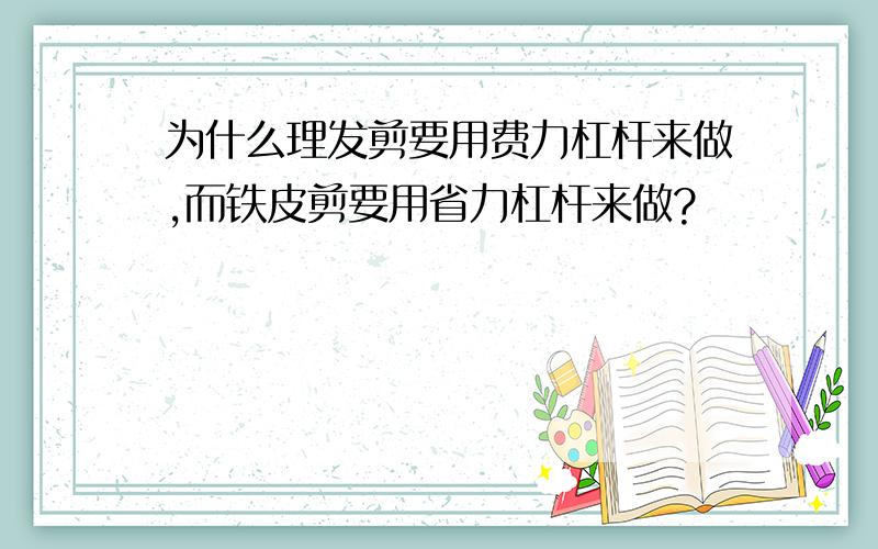 为什么理发剪要用费力杠杆来做,而铁皮剪要用省力杠杆来做?