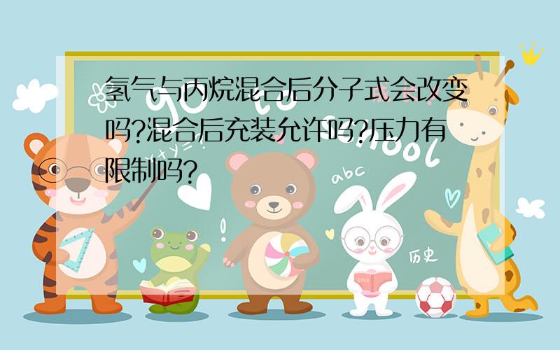 氢气与丙烷混合后分子式会改变吗?混合后充装允许吗?压力有限制吗?