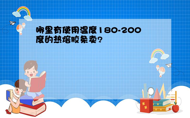 哪里有使用温度180-200度的热熔胶条卖?