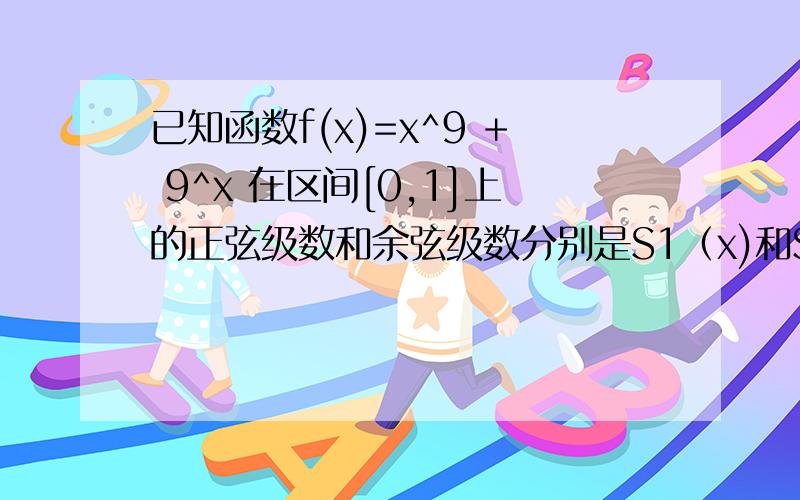 已知函数f(x)=x^9 + 9^x 在区间[0,1]上的正弦级数和余弦级数分别是S1（x)和S2（x),则S1（-1)