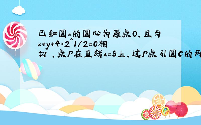 已知圆c的圆心为原点O,且与x+y+4*2^1/2=0相切 ,点P在直线x=8上,过P点引圆C的两