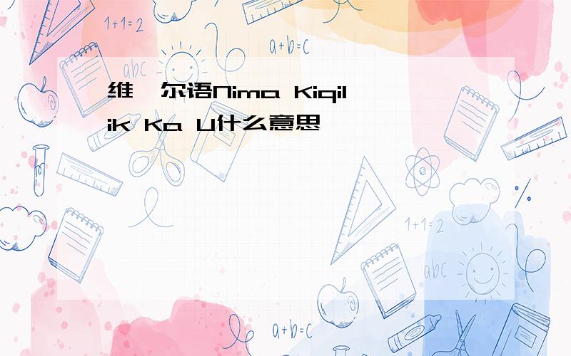 维吾尔语Nima Kiqilik Ka U什么意思