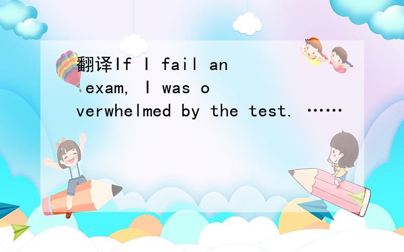 翻译If I fail an exam, I was overwhelmed by the test. ……