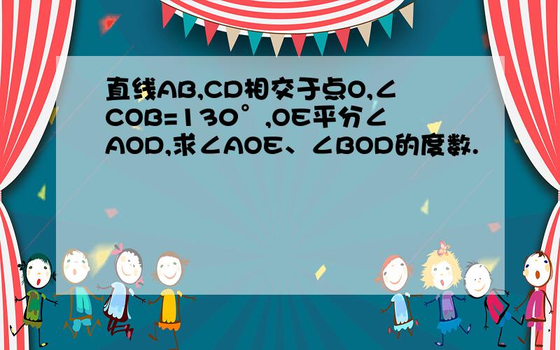 直线AB,CD相交于点O,∠COB=130°,OE平分∠AOD,求∠AOE、∠BOD的度数.