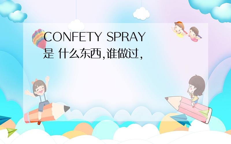 CONFETY SPRAY 是 什么东西,谁做过,