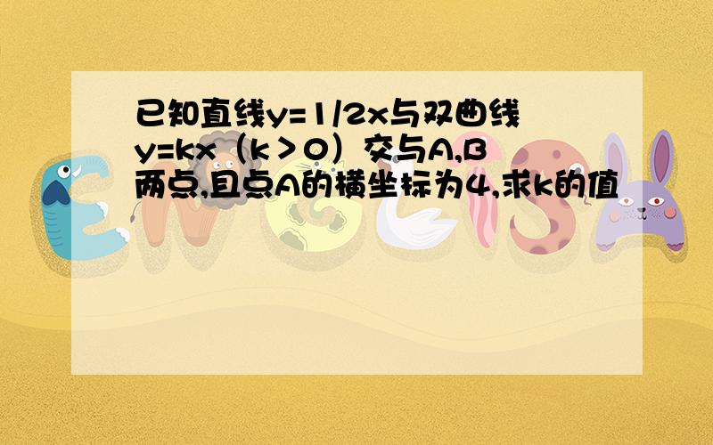 已知直线y=1/2x与双曲线y=kx（k＞0）交与A,B两点,且点A的横坐标为4,求k的值