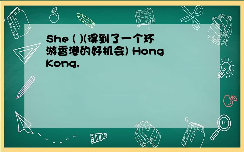 She ( )(得到了一个环游香港的好机会) Hong Kong.