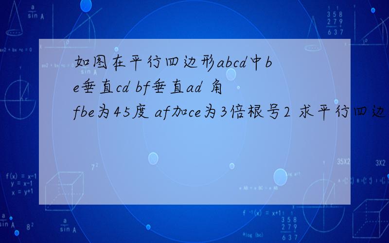 如图在平行四边形abcd中be垂直cd bf垂直ad 角fbe为45度 af加ce为3倍根号2 求平行四边形abcd的周