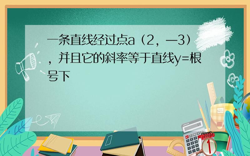 一条直线经过点a（2，—3），并且它的斜率等于直线y=根号下