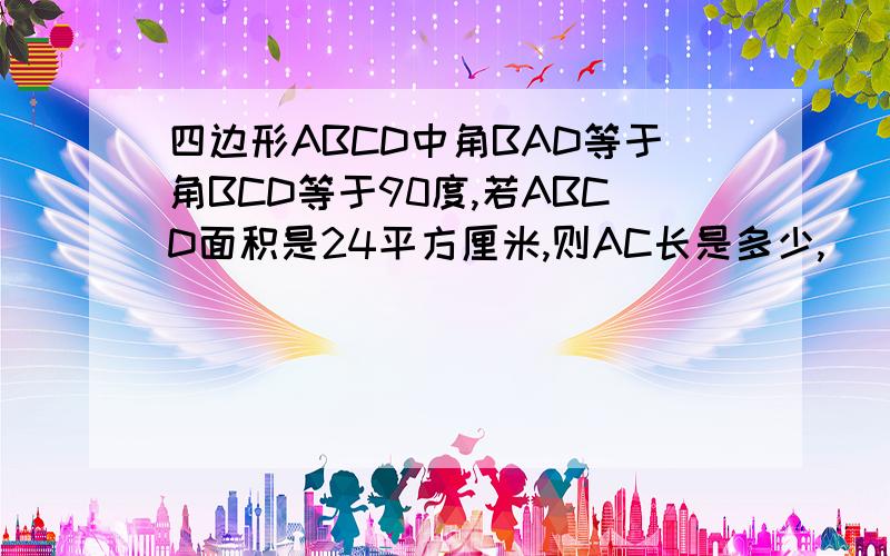 四边形ABCD中角BAD等于角BCD等于90度,若ABCD面积是24平方厘米,则AC长是多少,