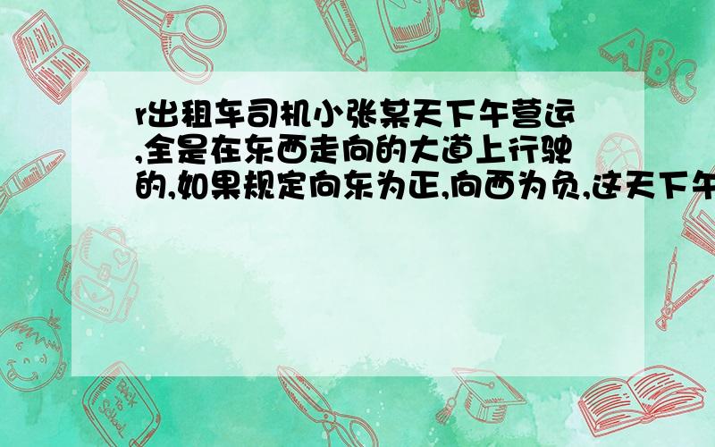 r出租车司机小张某天下午营运,全是在东西走向的大道上行驶的,如果规定向东为正,向西为负,这天下午行车