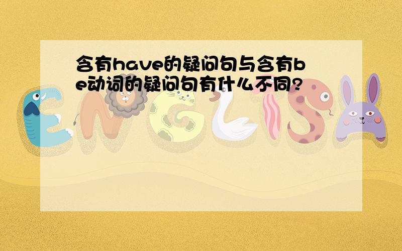 含有have的疑问句与含有be动词的疑问句有什么不同?