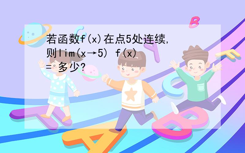 若函数f(x)在点5处连续,则lim(x→5) f(x)= 多少?