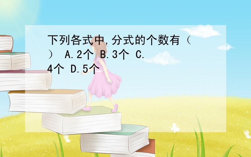 下列各式中,分式的个数有（ ） A.2个 B.3个 C.4个 D.5个