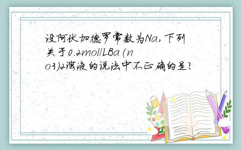 设阿伏加德罗常数为Na,下列关于0.2mol/LBa(no3)2溶液的说法中不正确的是?