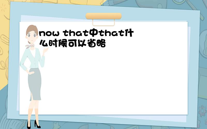 now that中that什么时候可以省略